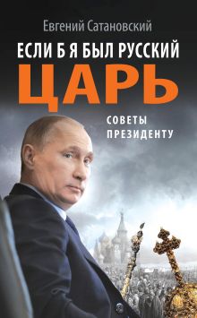 Обложка Если б я был русский царь. Советы Президенту Евгений Сатановский