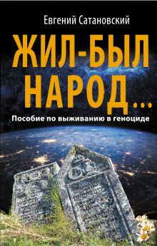 Обложка Жил-был народ… Пособие по выживанию в геноциде Евгений Сатановский