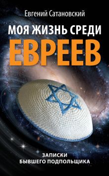 Обложка Моя жизнь среди евреев. Записки бывшего подпольщика Евгений Сатановский