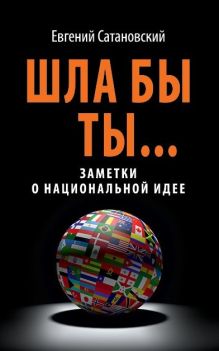 Обложка ШЛА БЫ ТЫ… Заметки о национальной идее Евгений Сатановский