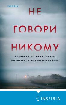 Обложка Не говори никому. Реальная история сестер, выросших с матерью-убийцей Грегг Олсен