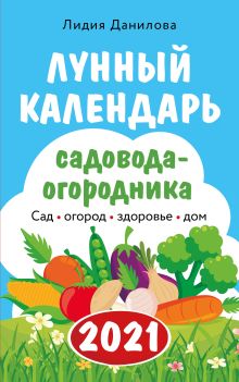 Обложка Лунный календарь садовода-огородника 2021. Сад, огород, здоровье, дом Лидия Данилова