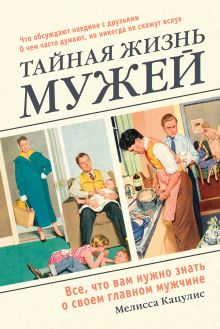 Обложка Тайная жизнь мужей. Все, что вам нужно знать о своем главном мужчине Мелисса Кацулис