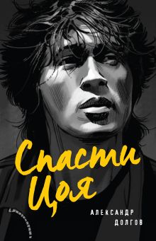 Обложка Спасти Цоя. Роман, где переплелись вымысел и реальность Александр Долгов