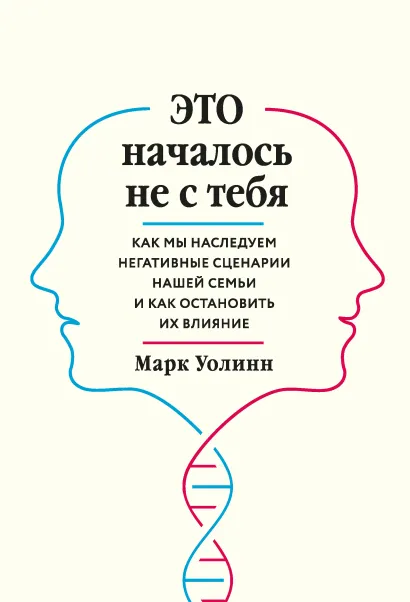 Обложка Это началось не с тебя. Как мы наследуем негативные сценарии нашей семьи и как остановить их влияние Марк Уолинн