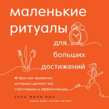 Обложка Маленькие ритуалы для больших достижений. 4 простые привычки, которые сделают вас счастливым и эффективным Сара Милн Роу, Уорис Дири, Кэтлин Миллер