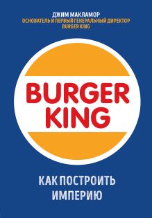 Обложка Burger King. Как построить империю Джим МакЛамор
