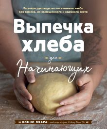 Обложка Выпечка хлеба для начинающих. Без замеса, из замешенного и сдобного теста Бонни Охара