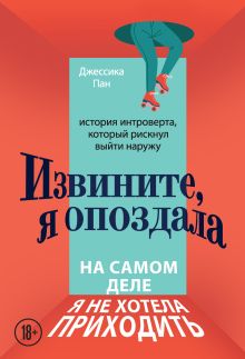 Обложка Извините, я опоздала. На самом деле я не хотела приходить. История интроверта, который рискнул выйти наружу Джессика Пан