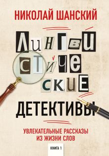 Обложка Лингвистические детективы. Увлекательные рассказы из жизни слов. Книга 1 Николай Шанский