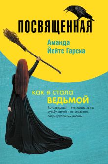 Обложка Посвященная. Как я стала ведьмой Аманда Йейтс Гарсиа