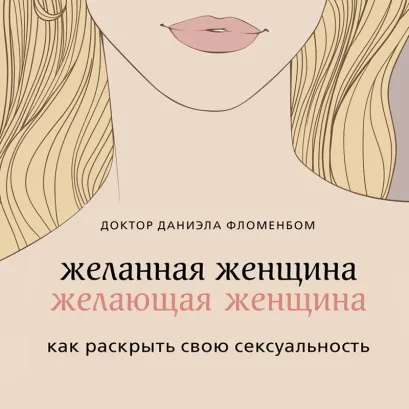 Обложка Желанная женщина, желающая женщина. Как раскрыть свою сексуальность Даниэла Фломенбон