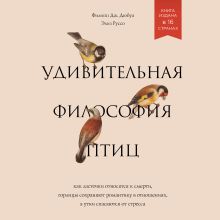 Обложка Удивительная философия птиц. Как ласточки относятся к смерти, горлицы сохраняют романтику в отношениях, а утки спасаются от стресса Филипп Дж. Дюбуа, Элиз Руссо