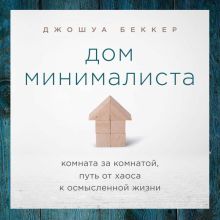 Обложка Дом минималиста. Комната за комнатой, путь от хаоса к осмысленной жизни Джошуа Беккер