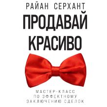 Обложка Продавай красиво. Мастер-класс по эффектному заключению сделок Райан Серхант