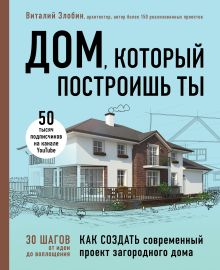 Обложка Дом, который построишь ты. Как создать современный проект загородного дома Виталий Злобин