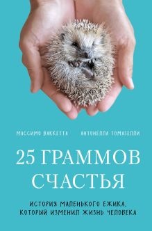 Обложка 25 граммов счастья. История маленького ежика, который изменил жизнь человека Массимо Ваккетта, Антонелла Томазелли