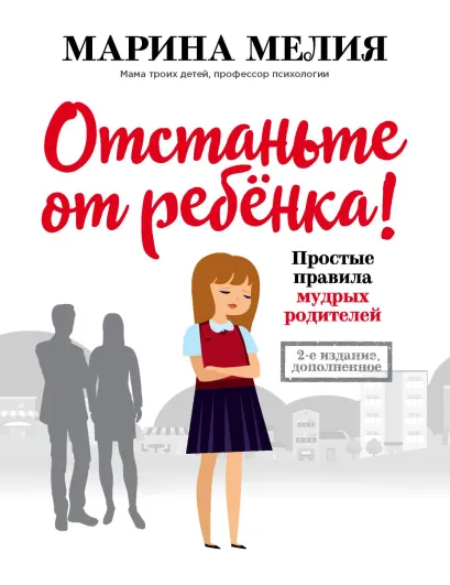 Обложка Отстаньте от ребёнка! Простые правила мудрых родителей. Второе издание, дополненное Марина Мелия