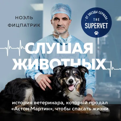 Обложка Слушая животных: история ветеринара, который продал Астон Мартин, чтобы спасать жизни Ноэль Фицпатрик