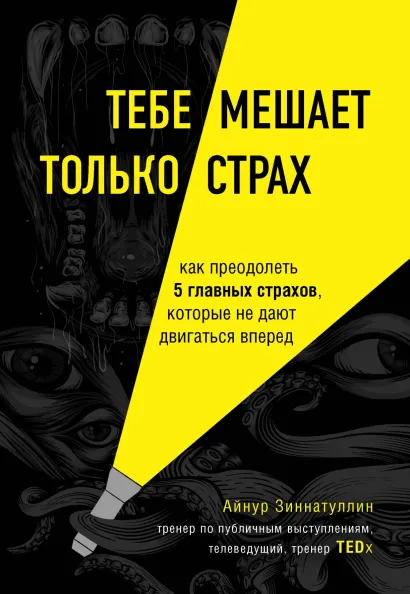 Обложка Тебе мешает только страх. Как преодолеть 5 главных страхов, которые не дают двигаться вперед Айнур Зиннатуллин