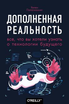 Обложка Дополненная реальность. Все, что вы хотели узнать о технологии будущего Хелен Папагианнис