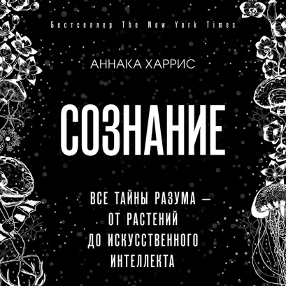 Обложка Сознание. Все тайны разума – от растений до искусственного интеллекта Аннака Харрис