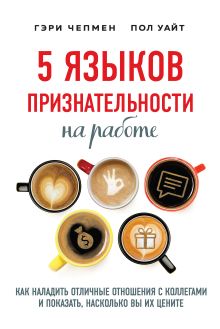 Обложка 5 языков признательности на работе. Как наладить отличные отношения с коллегами и показать, насколько вы их цените Гэри Чепмен, Пол Уайт