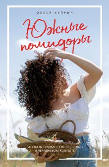Обложка Южные помидоры. Рассказы о доме с синей дверью и черешневом компоте Олеся Куприн