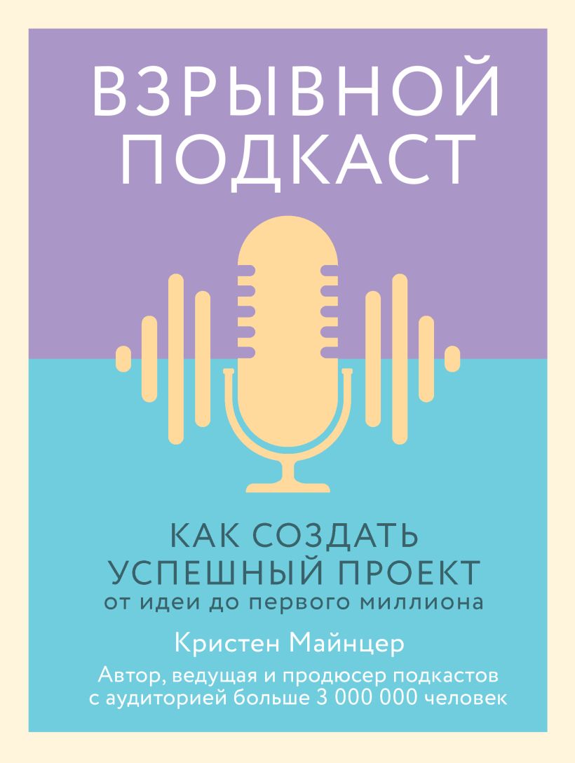 Обложка Взрывной подкаст. Как создать успешный проект от идеи до первого миллиона Кристен Майнцер