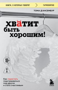 Обложка Хватит быть хорошим! Как перестать подстраиваться под других и стать счастливым Тома Д’Ансембур