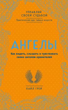 Обложка Ангелы. Как видеть, слышать и чувствовать своих ангелов-хранителей Кайл Грей