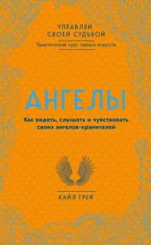 Ангелы. Как видеть, слышать и чувствовать своих ангелов-хранителей