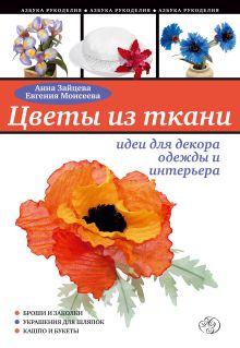Обложка Цветы из ткани: идеи для декора одежды и интерьера Евгения Моисеева, Анна Зайцева