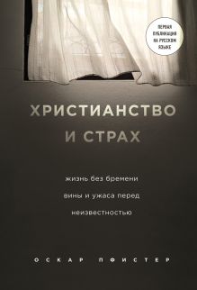 Обложка Христианство и страх. Жизнь без бремени вины и ужаса перед неизвестностью Оскар Пфистер