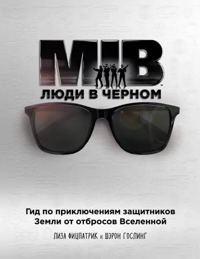 Обложка Люди в черном. Гид по приключениям защитников Земли от отбросов Вселенной Лиза Фицпатрик, Шэрон Гослинг