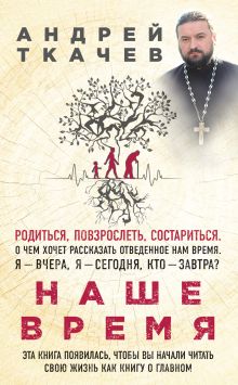 Обложка Наше время. Зачем мы рождаемся Протоиерей Андрей Ткачев