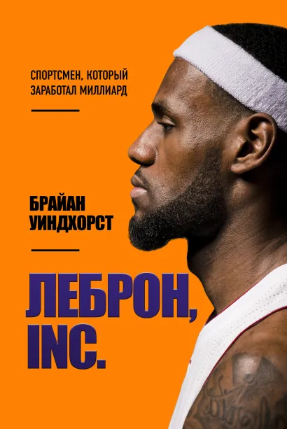 Обложка ЛеБрон, INC. Спортсмен, который заработал миллиард Брайан Уиндхорст