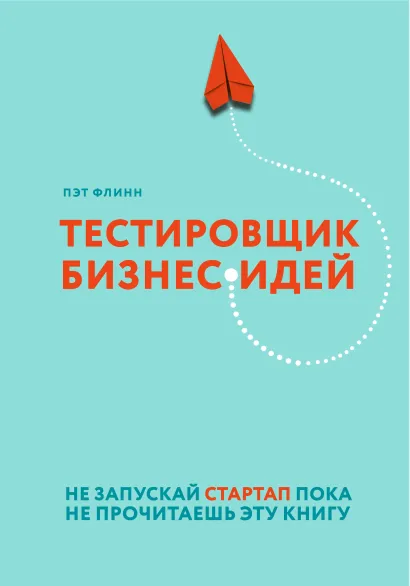 Обложка Тестировщик бизнес-идей. Не запускай стартап пока не прочитаешь эту книгу Пэт Флинн