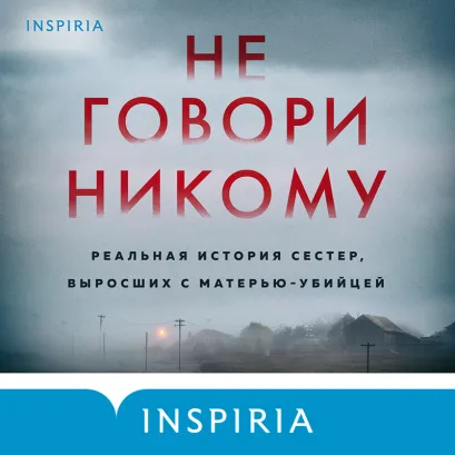 Обложка Не говори никому. Реальная история сестер, выросших с матерью-убийцей Грегг Олсен