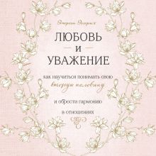 Обложка Любовь и уважение. Как научиться понимать свою вторую половину и обрести гармонию в отношениях Эмерсон Эггерих