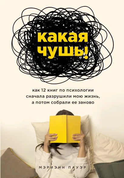 Обложка Какая чушь. Как 12 книг по психологии сначала разрушили мою жизнь, а потом собрали ее заново Мэриэнн Пауэр