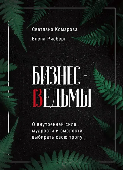 Обложка Бизнес-ведьмы. О внутренней силе, мудрости и смелости выбирать свою тропу Светлана Комарова, Елена Рисберг