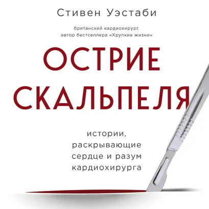 Обложка Острие скальпеля. Истории, раскрывающие сердце и разум кардиохирурга Стивен Уэстаби
