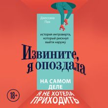 Обложка Извините, я опоздала. На самом деле я не хотела приходить. История интроверта, который рискнул выйти наружу Джессика Пан