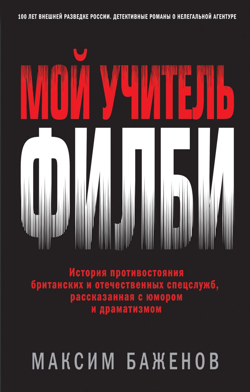 Обложка Мой учитель Филби. История противостояния британских и отечественных спецслужб, рассказанная с юмором и драматизмом Максим Баженов