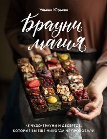 Обложка Брауни-магия. 45 чудо-брауни и десертов, которые вы еще никогда не пробовали Ульяна Юрьева