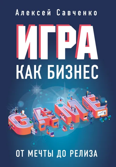 Обложка Игра как бизнес. От мечты до релиза Алексей Савченко