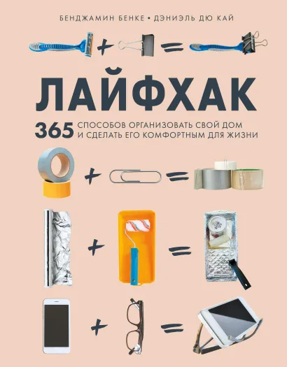 Обложка Лайфхак. 365 способов организовать свой дом и сделать его комфортным для жизни Бенджамин Бенке, Дэниэль Дю Кай