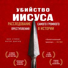 Обложка Убийство Иисуса. Расследование самого громкого преступления в истории Билл О’Рейли, Мартин Дугард