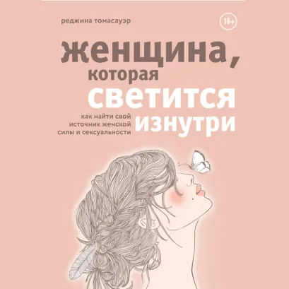 Обложка Женщина, которая светится изнутри. Как найти свой источник женской силы и сексуальности Реджина Томасауэр